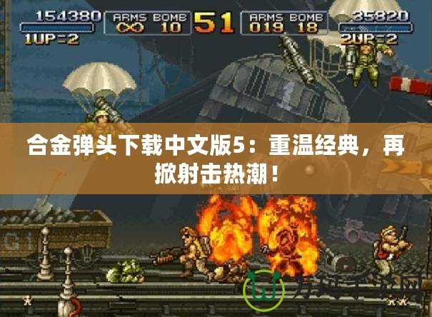 合金彈頭下載中文版5：重溫經(jīng)典，再掀射擊熱潮！