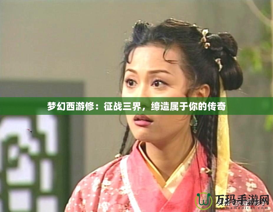 夢幻西游修：征戰(zhàn)三界，締造屬于你的傳奇