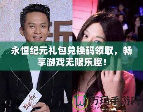 永恒紀(jì)元禮包兌換碼領(lǐng)取，暢享游戲無限樂趣！