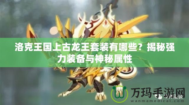 洛克王國(guó)上古龍王套裝有哪些？揭秘強(qiáng)力裝備與神秘屬性