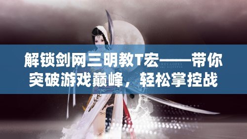 解鎖劍網(wǎng)三明教T宏——帶你突破游戲巔峰，輕松掌控戰(zhàn)斗全局！