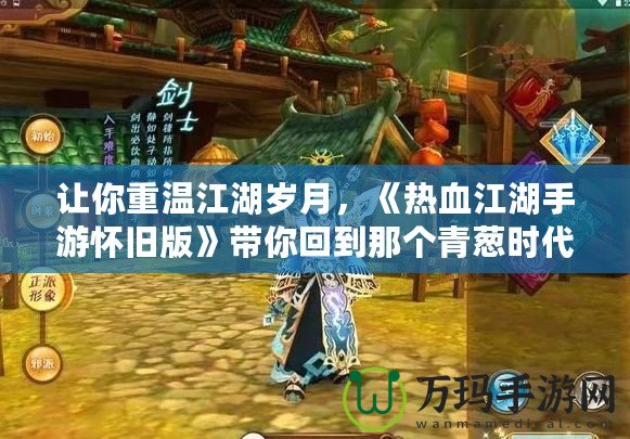 讓你重溫江湖歲月，《熱血江湖手游懷舊版》帶你回到那個(gè)青蔥時(shí)代