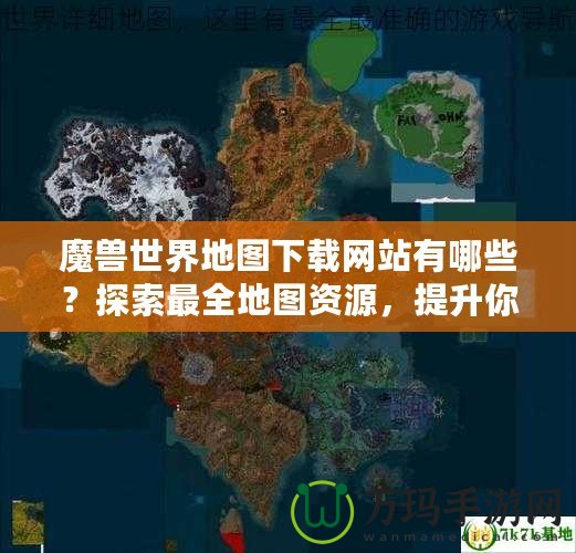 魔獸世界地圖下載網(wǎng)站有哪些？探索最全地圖資源，提升你的游戲體驗(yàn)！