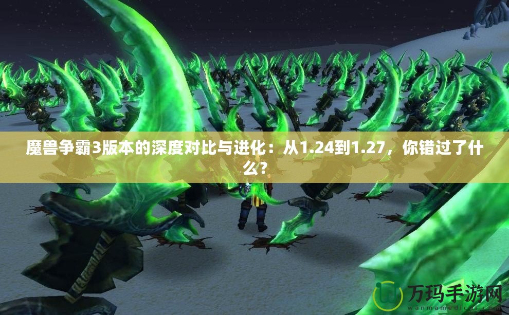 魔獸爭霸3版本的深度對比與進化：從1.24到1.27，你錯過了什么？