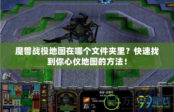 魔獸戰(zhàn)役地圖在哪個(gè)文件夾里？快速找到你心儀地圖的方法！