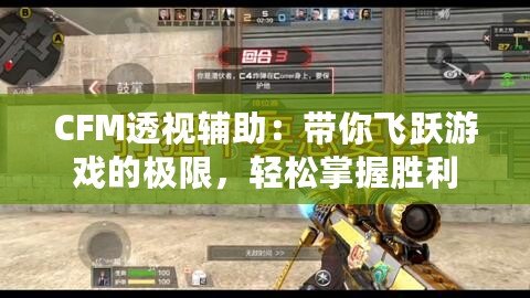 CFM透視輔助：帶你飛躍游戲的極限，輕松掌握勝利