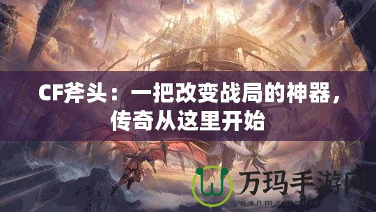CF斧頭：一把改變戰(zhàn)局的神器，傳奇從這里開始