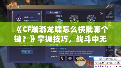 《CF端游龍嘯怎么橫批哪個(gè)鍵？》掌握技巧，戰(zhàn)斗中無敵的秘密武器！