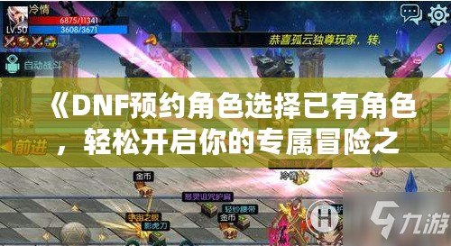 《DNF預(yù)約角色選擇已有角色，輕松開(kāi)啟你的專屬冒險(xiǎn)之旅！》