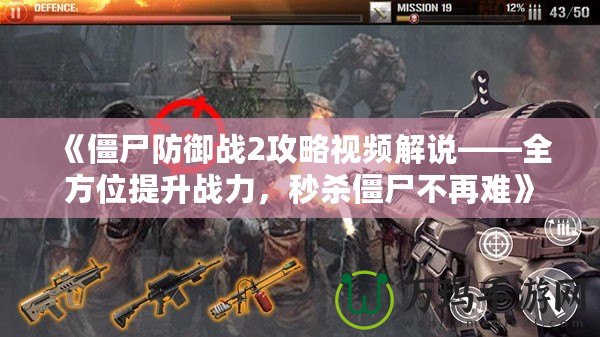《僵尸防御戰(zhàn)2攻略視頻解說(shuō)——全方位提升戰(zhàn)力，秒殺僵尸不再難》