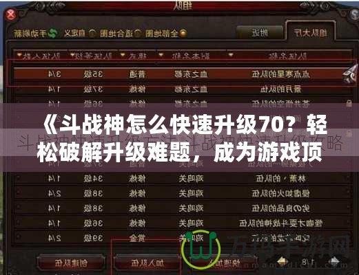 《斗戰(zhàn)神怎么快速升級(jí)70？輕松破解升級(jí)難題，成為游戲頂尖高手！》