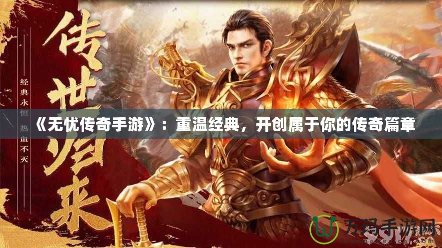 《無(wú)憂傳奇手游》：重溫經(jīng)典，開(kāi)創(chuàng)屬于你的傳奇篇章
