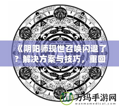 《陰陽師現(xiàn)世召喚閃退了？解決方案與技巧，重回戰(zhàn)場不是夢！》