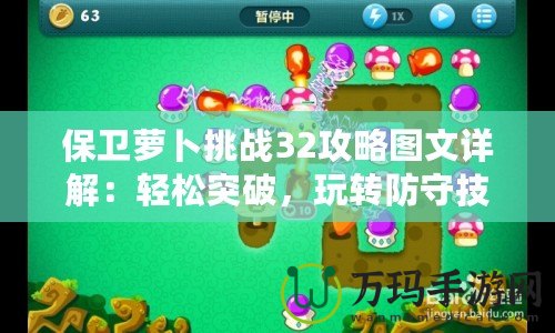 保衛(wèi)蘿卜挑戰(zhàn)32攻略圖文詳解：輕松突破，玩轉(zhuǎn)防守技巧！