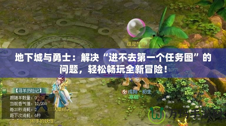 地下城與勇士：解決“進(jìn)不去第一個(gè)任務(wù)圖”的問(wèn)題，輕松暢玩全新冒險(xiǎn)！