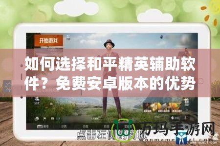 如何選擇和平精英輔助軟件？免費(fèi)安卓版本的優(yōu)勢(shì)解析