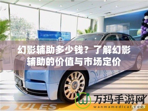 幻影輔助多少錢？了解幻影輔助的價(jià)值與市場定價(jià)