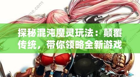 探秘混沌魔靈玩法：顛覆傳統(tǒng)，帶你領略全新游戲體驗！