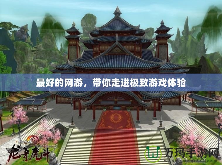 最好的網(wǎng)游，帶你走進(jìn)極致游戲體驗(yàn)