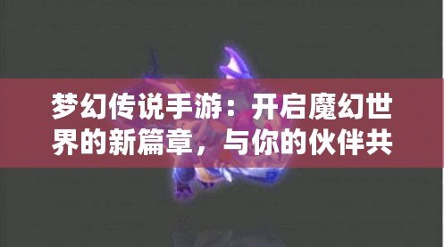 夢(mèng)幻傳說手游：開啟魔幻世界的新篇章，與你的伙伴共赴冒險(xiǎn)之旅！