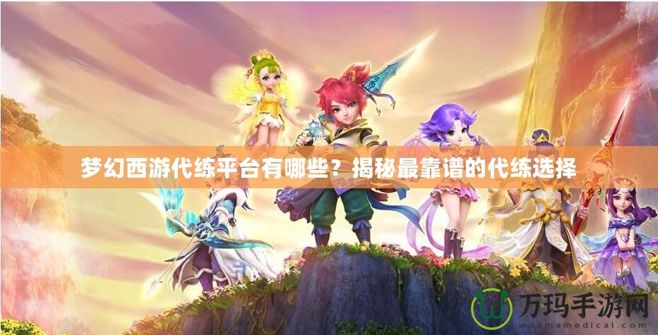 夢(mèng)幻西游代練平臺(tái)有哪些？揭秘最靠譜的代練選擇