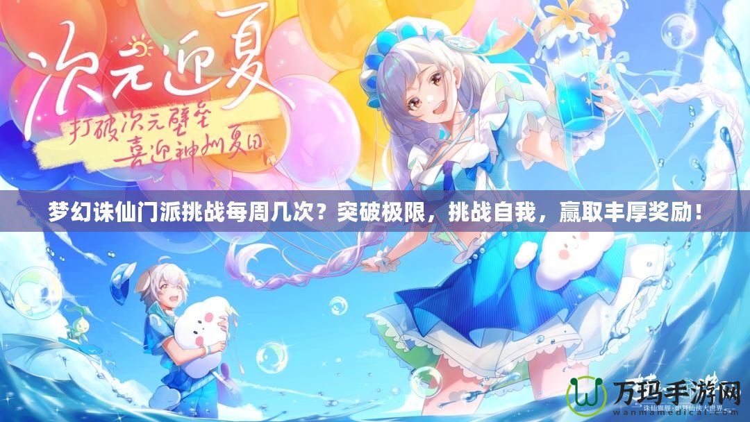 夢(mèng)幻誅仙門(mén)派挑戰(zhàn)每周幾次？突破極限，挑戰(zhàn)自我，贏取豐厚獎(jiǎng)勵(lì)！