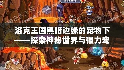 洛克王國(guó)黑暗邊緣的寵物下——探索神秘世界與強(qiáng)力寵物的冒險(xiǎn)