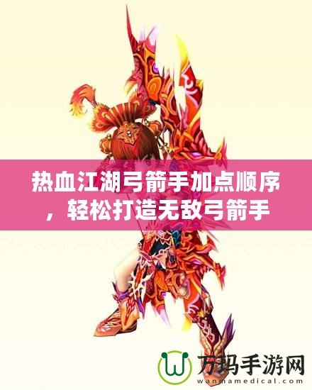 熱血江湖弓箭手加點順序，輕松打造無敵弓箭手