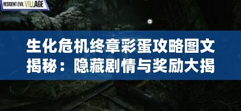 生化危機終章彩蛋攻略圖文揭秘：隱藏劇情與獎勵大揭秘