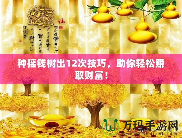 種搖錢樹出12次技巧，助你輕松賺取財(cái)富！