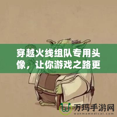穿越火線組隊專用頭像，讓你游戲之路更加精彩