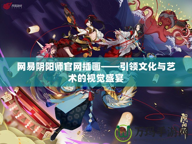 網(wǎng)易陰陽師官網(wǎng)插畫——引領文化與藝術的視覺盛宴