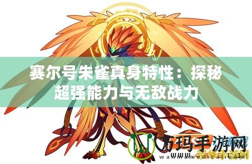 賽爾號朱雀真身特性：探秘超強能力與無敵戰(zhàn)力