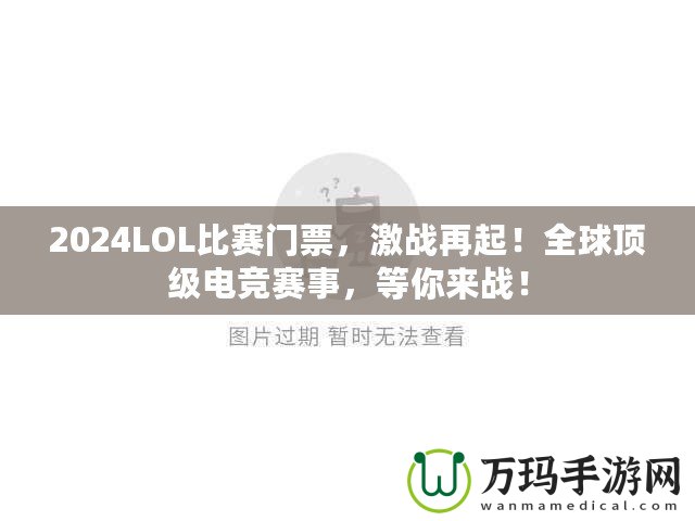 2024LOL比賽門票，激戰(zhàn)再起！全球頂級電競賽事，等你來戰(zhàn)！