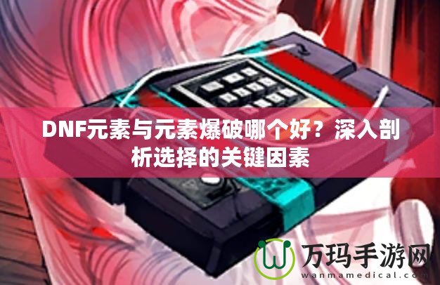 DNF元素與元素爆破哪個好？深入剖析選擇的關(guān)鍵因素