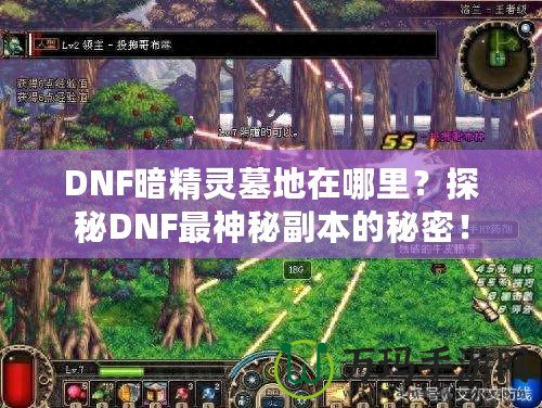 DNF暗精靈墓地在哪里？探秘DNF最神秘副本的秘密！
