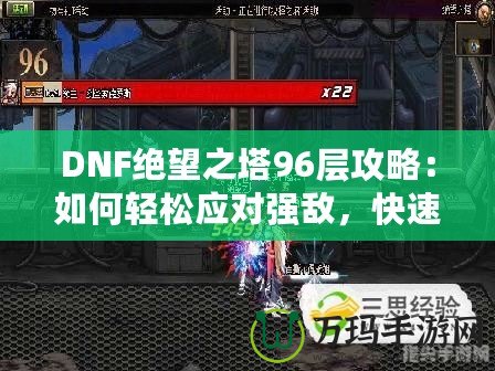 DNF絕望之塔96層攻略：如何輕松應對強敵，快速通關(guān)！