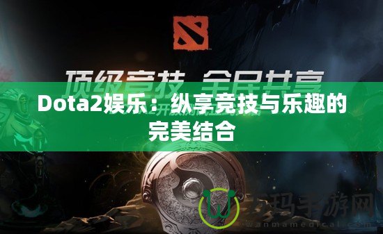 Dota2娛樂：縱享競(jìng)技與樂趣的完美結(jié)合