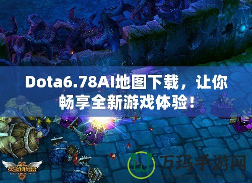 Dota6.78AI地圖下載，讓你暢享全新游戲體驗(yàn)！