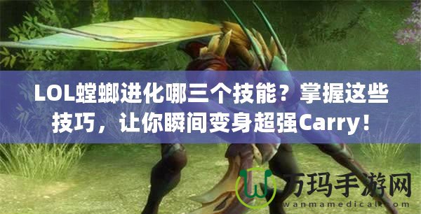 LOL螳螂進(jìn)化哪三個技能？掌握這些技巧，讓你瞬間變身超強(qiáng)Carry！