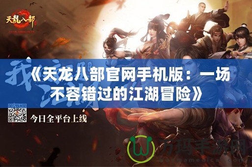 《天龍八部官網手機版：一場不容錯過的江湖冒險》