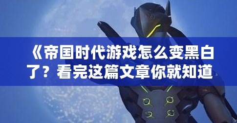 《帝國(guó)時(shí)代游戲怎么變黑白了？看完這篇文章你就知道原因！