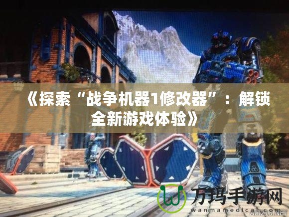 《探索“戰(zhàn)爭機(jī)器1修改器”：解鎖全新游戲體驗》