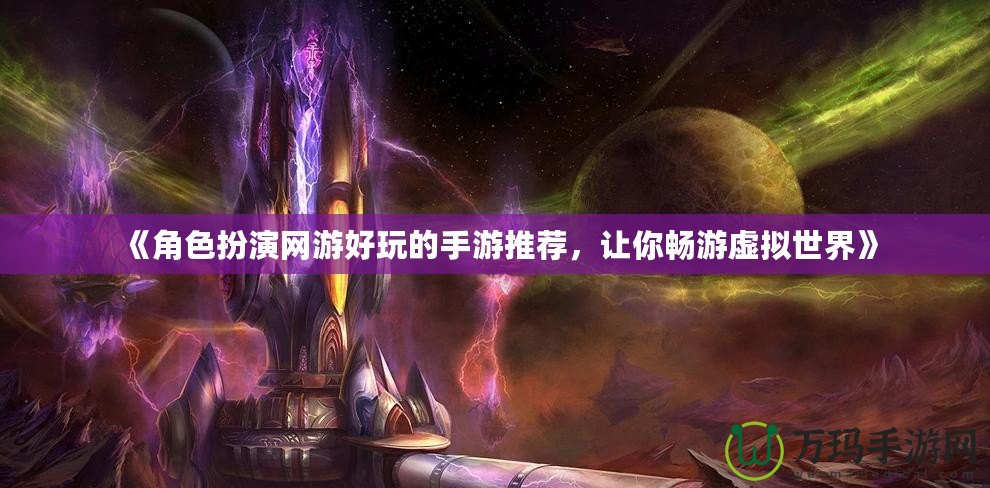 《角色扮演網(wǎng)游好玩的手游推薦，讓你暢游虛擬世界》