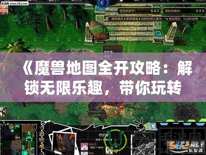 《魔獸地圖全開攻略：解鎖無(wú)限樂(lè)趣，帶你玩轉(zhuǎn)每一片未知的領(lǐng)土！》