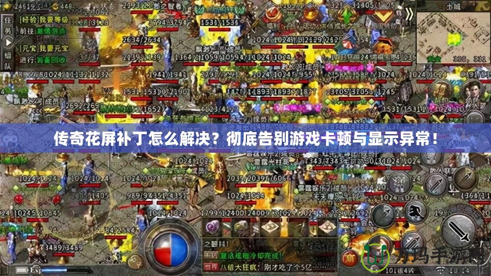 傳奇花屏補(bǔ)丁怎么解決？徹底告別游戲卡頓與顯示異常！