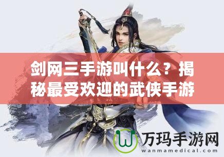 劍網(wǎng)三手游叫什么？揭秘最受歡迎的武俠手游！