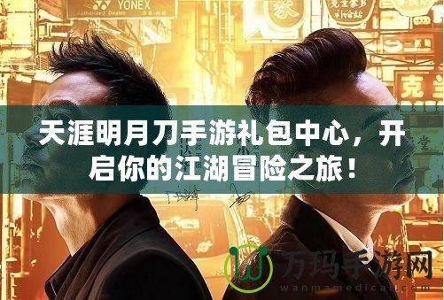 天涯明月刀手游禮包中心，開啟你的江湖冒險之旅！