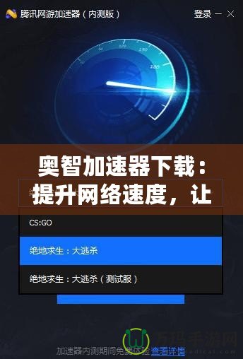 奧智加速器下載：提升網(wǎng)絡(luò)速度，讓您的體驗(yàn)更暢快！