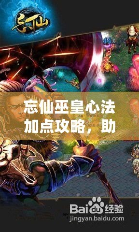 忘仙巫皇心法加點(diǎn)攻略，助你成為頂尖仙巫高手！